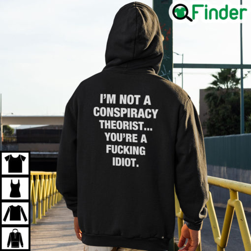 Im Not A Conspiracy Theorist Youre Are Fucking Idiot Hoodie