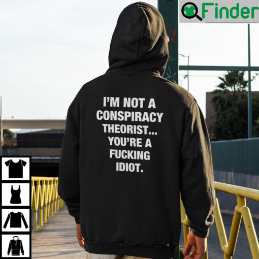 Im Not A Conspiracy Theorist Youre Are Fucking Idiot Hoodie