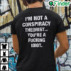 Im Not A Conspiracy Theorist Youre Are Fucking Idiot Shirt