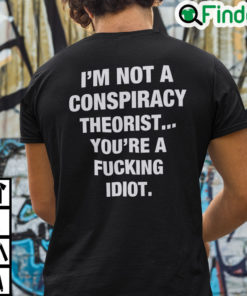 Im Not A Conspiracy Theorist Youre Are Fucking Idiot Shirt