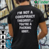 Im Not A Conspiracy Theorist Youre Are Fucking Idiot Shirt