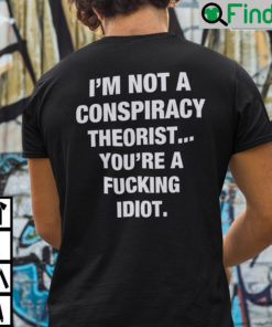 Im Not A Conspiracy Theorist Youre Are Fucking Idiot Shirt