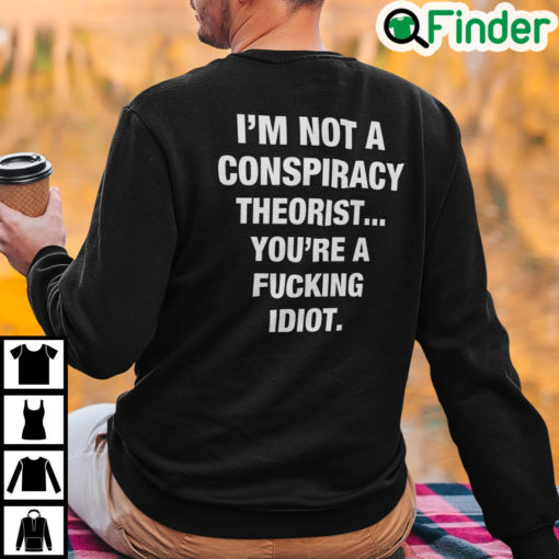 Im Not A Conspiracy Theorist Youre Are Fucking Idiot Sweatshirt