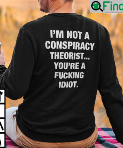 Im Not A Conspiracy Theorist Youre Are Fucking Idiot Sweatshirt