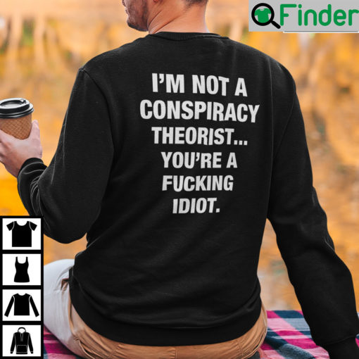 Im Not A Conspiracy Theorist Youre Are Fucking Idiot Sweatshirt