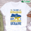 Im Not Ukrainian But I Support Ukraine Love Ukraine Shirt