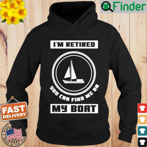 Im Retired You Can Find Me On My Boat Ship Boating Captain Hoodie