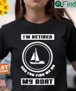 Im Retired You Can Find Me On My Boat Ship Boating Captain Shirt