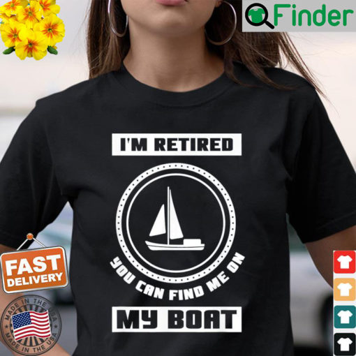 Im Retired You Can Find Me On My Boat Ship Boating Captain Shirt