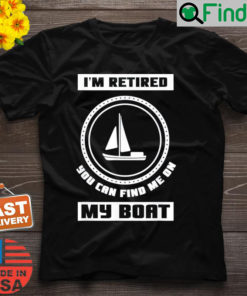 Im Retired You Can Find Me On My Boat Ship Boating Captain T Shirt