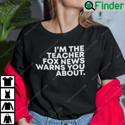 Im The Teacher Fox News Warned You About T Shirt