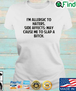 Im allergic to haters side effects may cause Me to slap a bitch T shirt