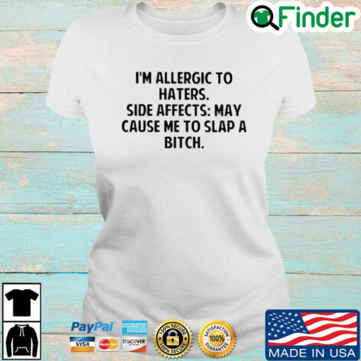 Im allergic to haters side effects may cause Me to slap a bitch T shirt