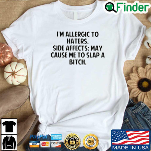 Im allergic to haters side effects may cause Me to slap a bitch shirt