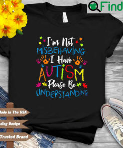 Im not misbehaving I have Autism please be understanding shirt