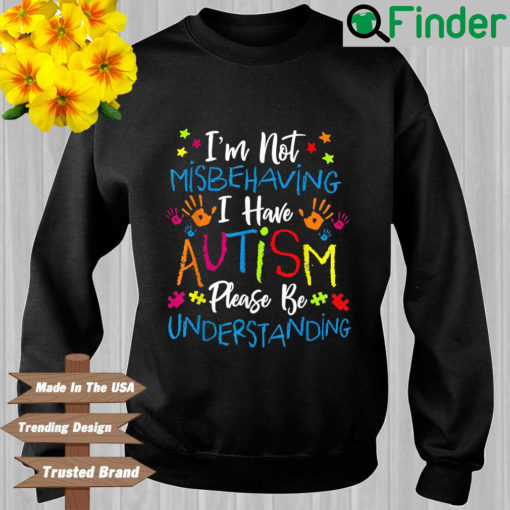 Im not misbehaving I have Autism please be understanding sweatshirt