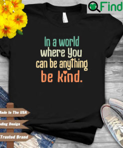 In a world where you can be anything be kind shirt