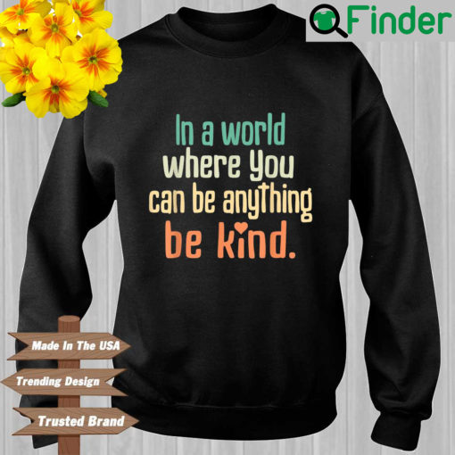 In a world where you can be anything be kind sweatshirt