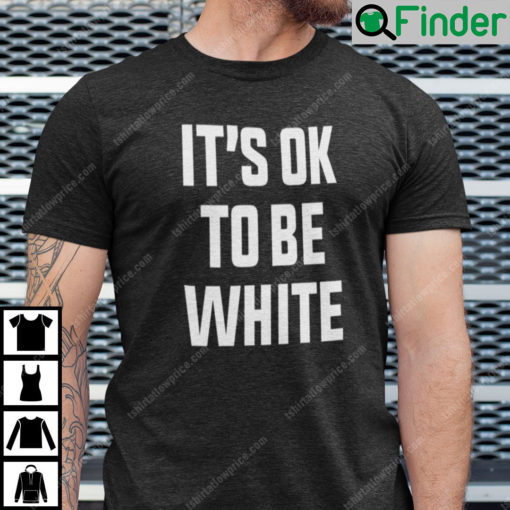 Its OK To Be White Shirt