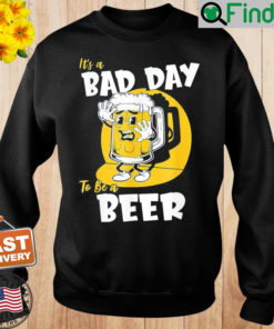 Its a Bad Day To Be A Beer Sweatshirt