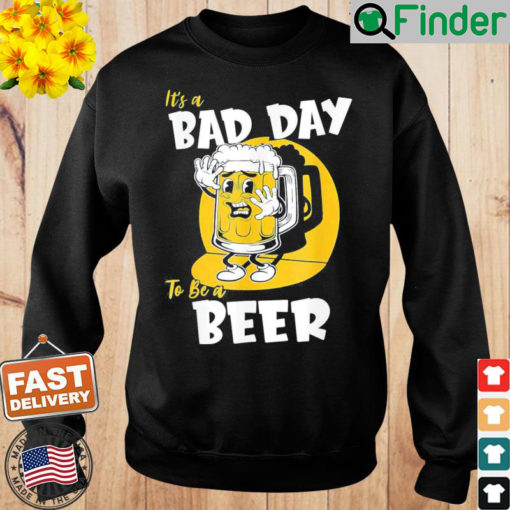 Its a Bad Day To Be A Beer Sweatshirt