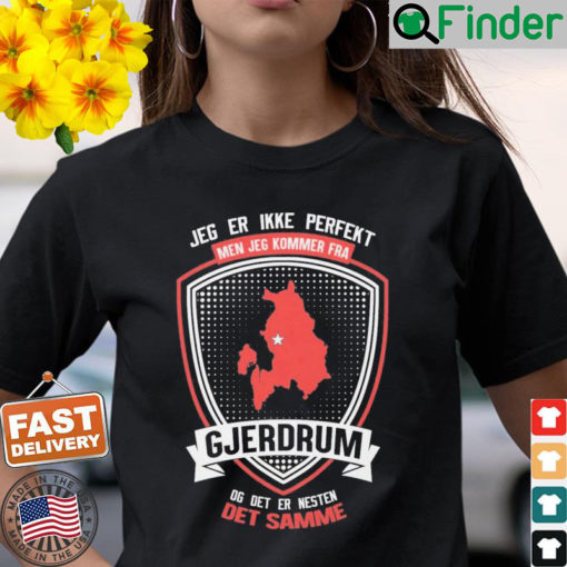 Jeg Er Ikke Perfekt Men Jeg Kommer Fra Gjerdrum Og Det Er Naesten Det Semme T Shirt