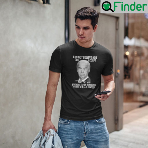 Joe Biden I Do Not Believe Nor Do I Accept That This Man Shirt