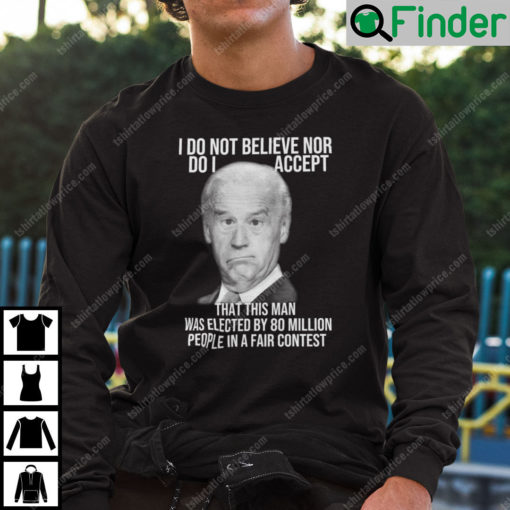 Joe Biden I Do Not Believe Nor Do I Accept That This Man Sweatshirt