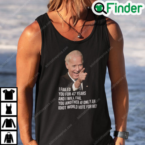 Joe Biden I Failed You For 47 Years And I Will Fail You Shirt
