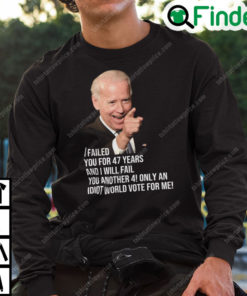 Joe Biden I Failed You For 47 Years And I Will Fail You Sweatshirt