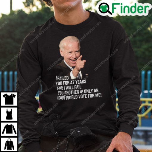 Joe Biden I Failed You For 47 Years And I Will Fail You Sweatshirt