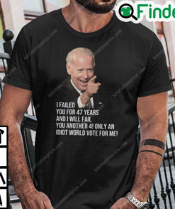 Joe Biden I Failed You For 47 Years And I Will Fail You T Shirt