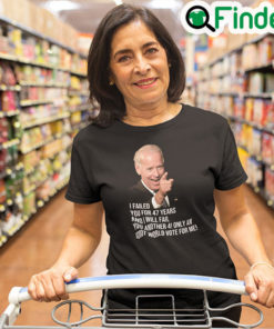 Joe Biden I Failed You For 47 Years And I Will Fail You Tee Shirt