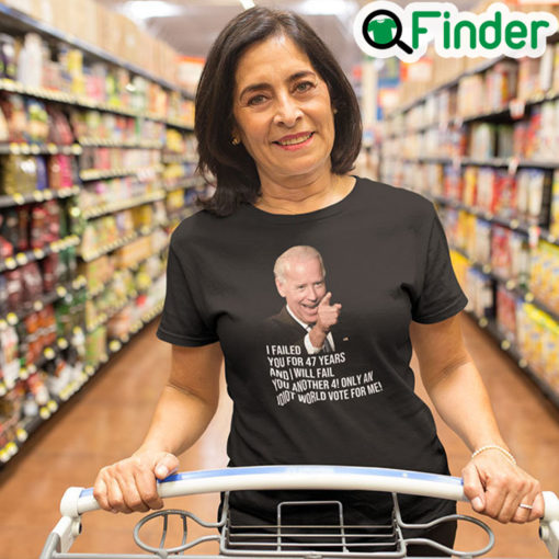 Joe Biden I Failed You For 47 Years And I Will Fail You Tee Shirt