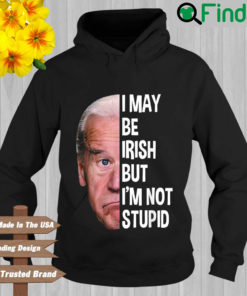 Joe Biden I may be irish but Im not stupid Hoodie