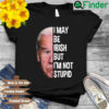 Joe Biden I may be irish but Im not stupid shirt