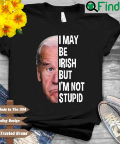 Joe Biden I may be irish but Im not stupid shirt