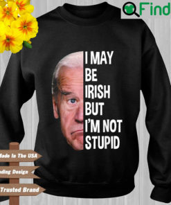 Joe Biden I may be irish but Im not stupid sweatshirt