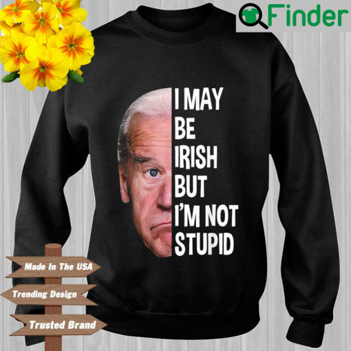 Joe Biden I may be irish but Im not stupid sweatshirt