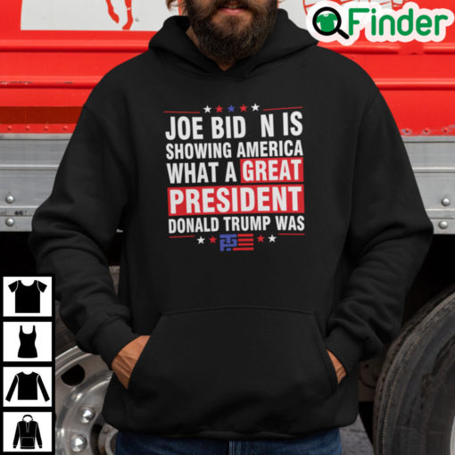 Joe Biden Is Showing America What A Great President Donald Trump Was Hoodie