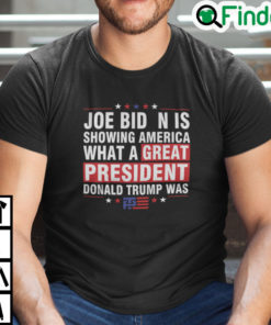 Joe Biden Is Showing America What A Great President Donald Trump Was Shirt