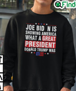 Joe Biden Is Showing America What A Great President Donald Trump Was Sweatshirt