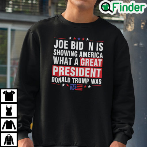 Joe Biden Is Showing America What A Great President Donald Trump Was Sweatshirt