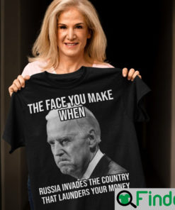 Joe Biden The Face You Make When Russia Invaded Country That Launders Your Money Shirt