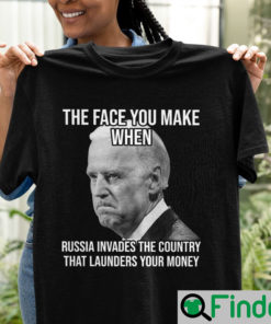 Joe Biden The Face You Make When Russia Invaded Country That Launders Your Money T Shirt