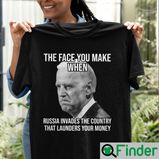 Joe Biden The Face You Make When Russia Invaded Country That Launders Your Money T Shirt