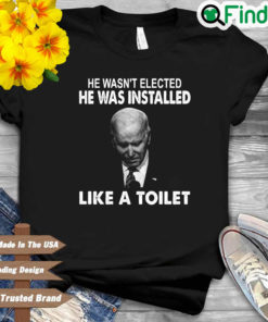 Joe Biden he wasnt elected he was installed like a toilet shirt