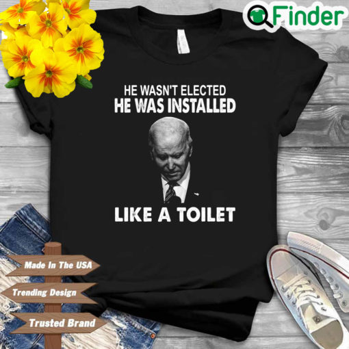 Joe Biden he wasnt elected he was installed like a toilet shirt