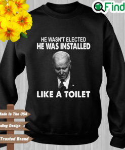 Joe Biden he wasnt elected he was installed like a toilet sweatshirt