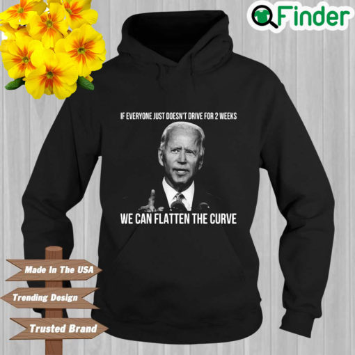 Joe Biden if everyone just doesnt drive for 2 weeks we can flatten the curve Hoodie